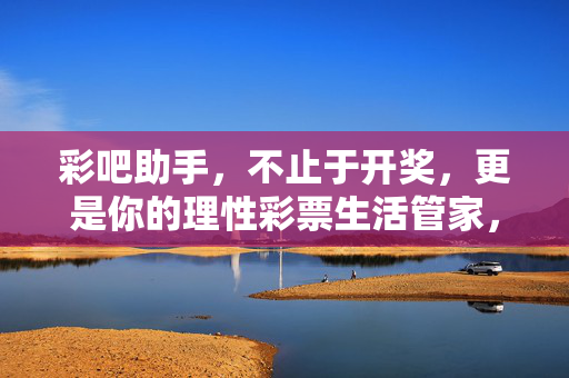 彩吧助手，不止于开奖，更是你的理性彩票生活管家，彩吧助手，不止开奖，理性彩票生活管家