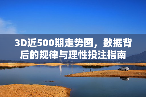 3D近500期走势图，数据背后的规律与理性投注指南