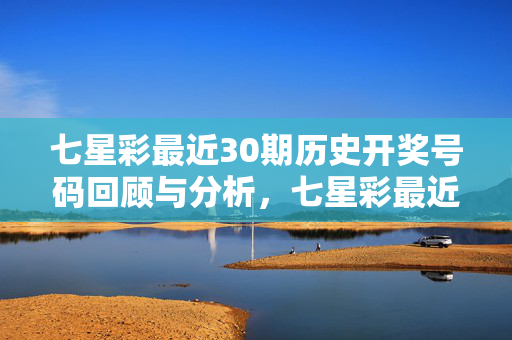 七星彩最近30期历史开奖号码回顾与分析,七星彩最近30期历史开奖号码回顾与分析
