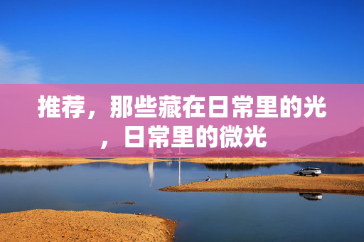 推荐，那些藏在日常里的光，日常里的微光
