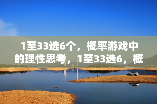 1至33选6个，概率游戏中的理性思考，1至33选6，概率游戏中的理性思考