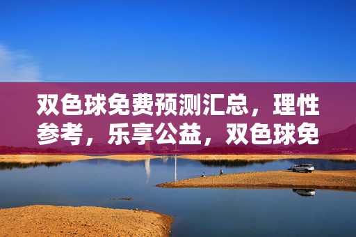 双色球免费预测汇总,理性参考,乐享公益,双色球免费预测汇总,理性参考,乐享公益