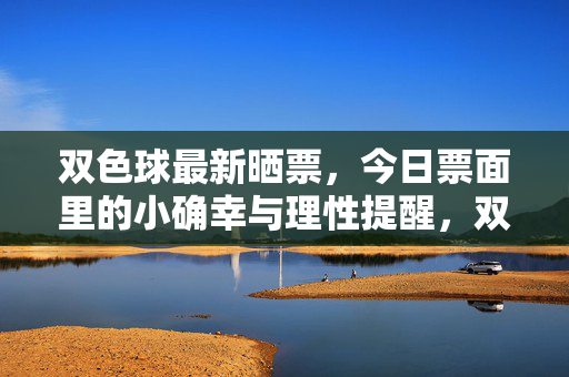 双色球最新晒票,今日票面里的小确幸与理性提醒,双色球今日晒票,票面小确幸,理性购彩提醒