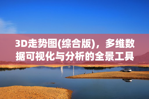 3D走势图(综合版)，多维数据可视化与分析的全景工具，3D走势图(综合版)，多维数据可视化与分析全景工具