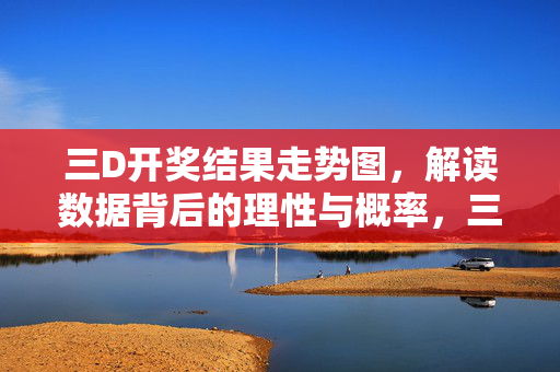 三D开奖结果走势图，解读数据背后的理性与概率，三D走势图，数据背后的理性与概率