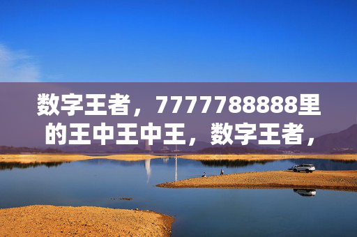 数字王者,7777788888里的王中王中王,数字王者,7777788888里的王中王中王