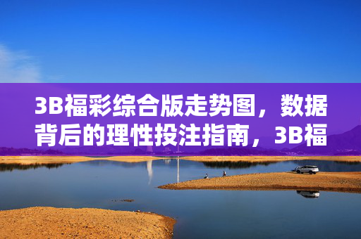 3B福彩综合版走势图,数据背后的理性投注指南,3B福彩综合版走势图,数据背后的理性投注指南