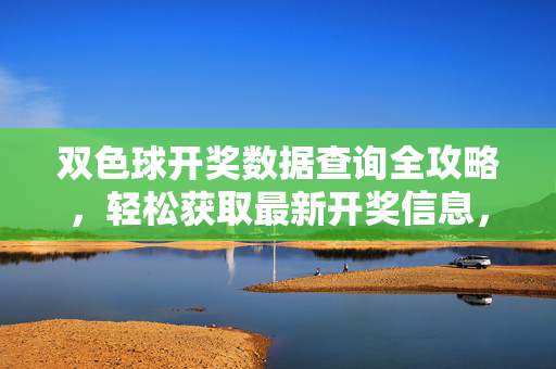 双色球开奖数据查询全攻略，轻松获取最新开奖信息，双色球开奖数据查询全攻略，轻松获取最新开奖信息