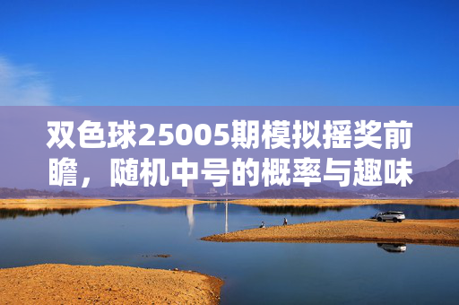 双色球25005期模拟摇奖前瞻，随机中号的概率与趣味，双色球25005期模拟摇奖前瞻，随机中号概率与趣味