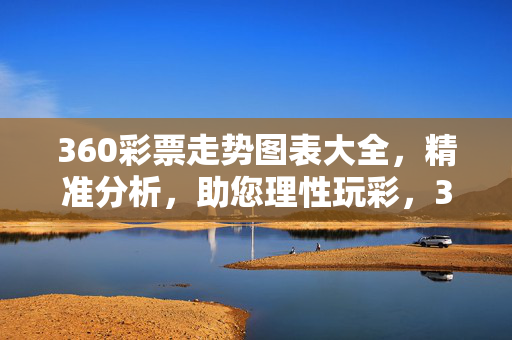 360彩票走势图表大全,精准分析,助您理性玩彩,360彩票走势图表大全,精准分析助您理性玩彩