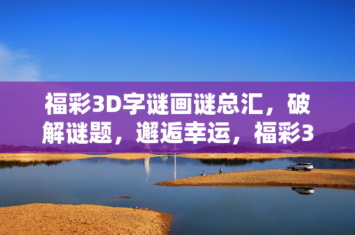 福彩3D字谜画谜总汇，破解谜题，邂逅幸运，福彩3D字谜画谜总汇，破解谜题邂逅幸运