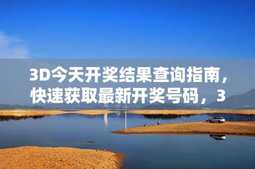 3D今天开奖结果查询指南，快速获取最新开奖号码，3D今天开奖结果查询指南，快速获取最新号码