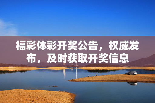 福彩体彩开奖公告，权威发布，及时获取开奖信息