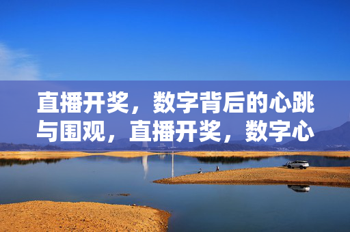 直播开奖,数字背后的心跳与围观,直播开奖,数字心跳,围观时刻