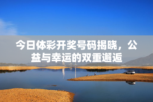 今日体彩开奖号码揭晓，公益与幸运的双重邂逅