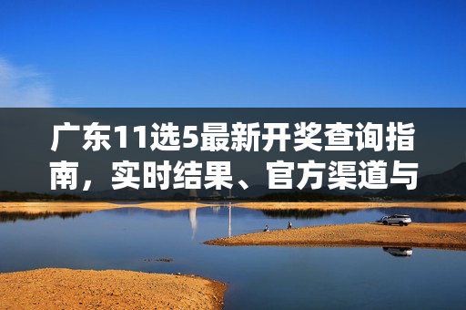 广东11选5最新开奖查询指南，实时结果、官方渠道与理性购彩提醒，广东11选5最新开奖查询指南，实时结果、官方渠道与理性购彩提醒