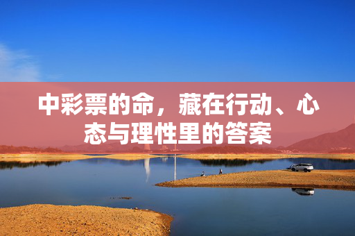 中彩票的命，藏在行动、心态与理性里的答案
