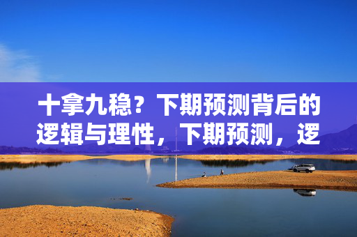 十拿九稳？下期预测背后的逻辑与理性，下期预测，逻辑与理性的思辨