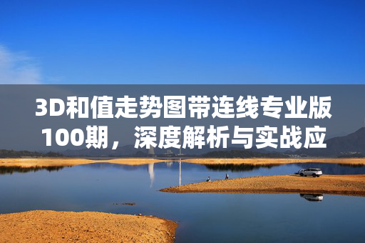 3D和值走势图带连线专业版100期，深度解析与实战应用指南，3D和值走势图带连线专业版100期深度解析与实战应用指南