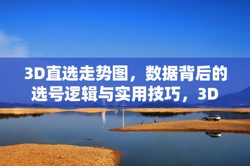 3D直选走势图，数据背后的选号逻辑与实用技巧，3D直选走势图，数据选号逻辑与实用技巧