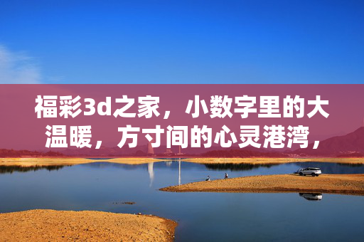 福彩3d之家，小数字里的大温暖，方寸间的心灵港湾，福彩3d之家，小数字里的心灵港湾