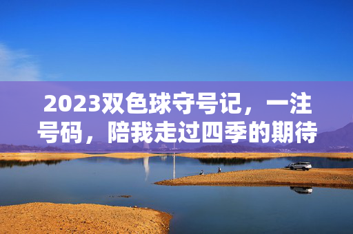 2023双色球守号记，一注号码，陪我走过四季的期待