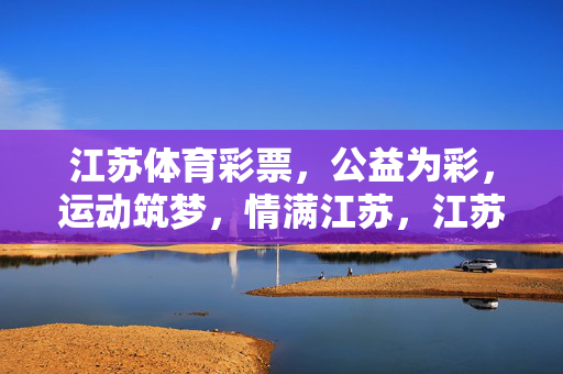 江苏体育彩票，公益为彩，运动筑梦，情满江苏，江苏体彩，公益筑梦，运动传情
