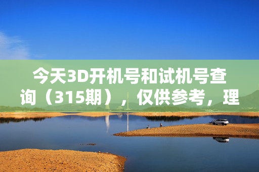 今天3D开机号和试机号查询（315期），仅供参考，理性购彩，3D开机号试机号查询（315期）仅供参考理性购彩