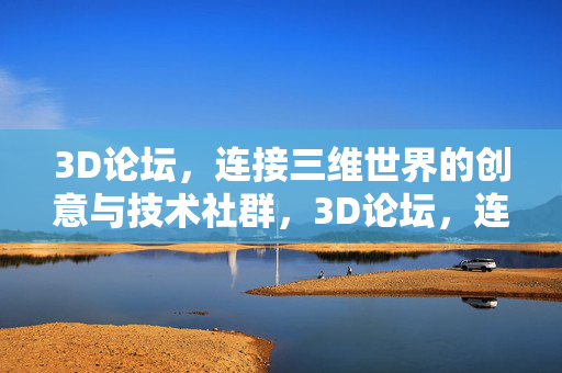 3D论坛，连接三维世界的创意与技术社群，3D论坛，连接三维世界的创意技术社群