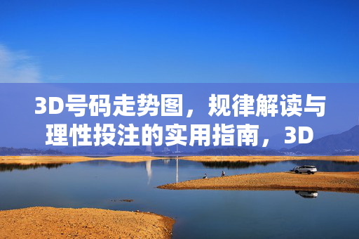 3D号码走势图，规律解读与理性投注的实用指南，3D号码走势图，规律解读与理性投注实用指南
