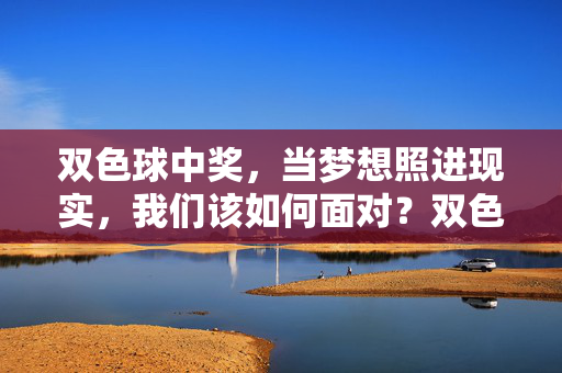 双色球中奖，当梦想照进现实，我们该如何面对？双色球中奖，当梦想照进现实，我们该如何面对？