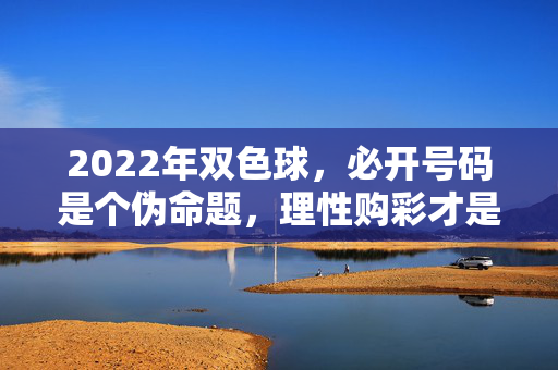 2022年双色球，必开号码是个伪命题，理性购彩才是正道，双色球必开号码是伪命题，理性购彩方为正道
