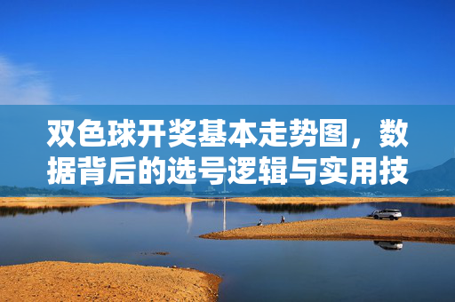 双色球开奖基本走势图,数据背后的选号逻辑与实用技巧,双色球走势图,数据逻辑与选号实用技巧