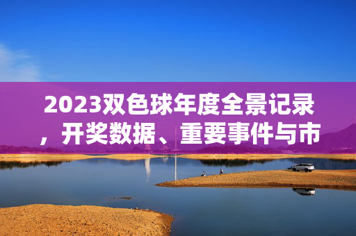 2023双色球年度全景记录，开奖数据、重要事件与市场回顾，2023双色球年度全景记录，开奖数据、重要事件与市场回顾