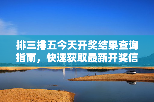 排三排五今天开奖结果查询指南，快速获取最新开奖信息，排三排五今天开奖结果查询指南，快速获取最新开奖信息