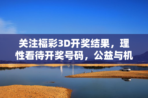关注福彩3D开奖结果，理性看待开奖号码，公益与机遇并存，理性看待福彩3D开奖，公益与机遇同在