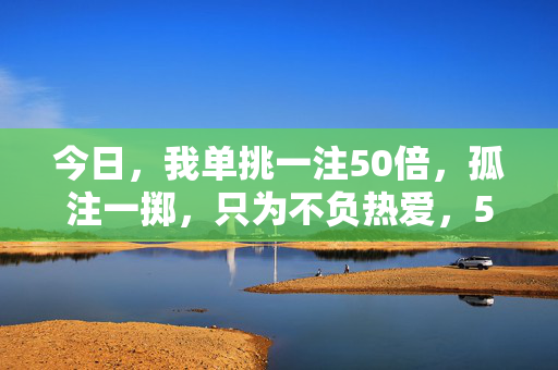 今日，我单挑一注50倍，孤注一掷，只为不负热爱，50倍孤注一掷，不负热爱