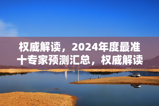 权威解读，2024年度最准十专家预测汇总，权威解读，2024年度最准十专家预测汇总