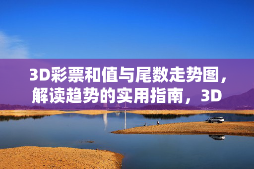 3D彩票和值与尾数走势图，解读趋势的实用指南，3D彩票和值尾数走势图解读实用指南