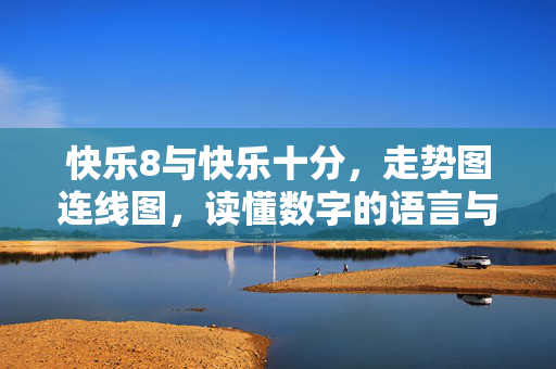 快乐8与快乐十分，走势图连线图，读懂数字的语言与购彩的理性，快乐8与快乐十分走势图连线图，读懂数字语言，践行理性购彩
