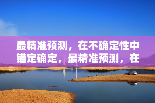 最精准预测，在不确定性中锚定确定，最精准预测，在不确定性中锚定确定性