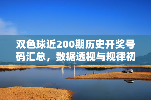 双色球近200期历史开奖号码汇总，数据透视与规律初探，双色球近200期开奖号码数据透视与规律初探