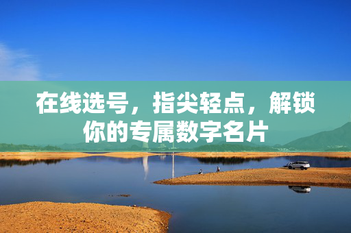 在线选号，指尖轻点，解锁你的专属数字名片