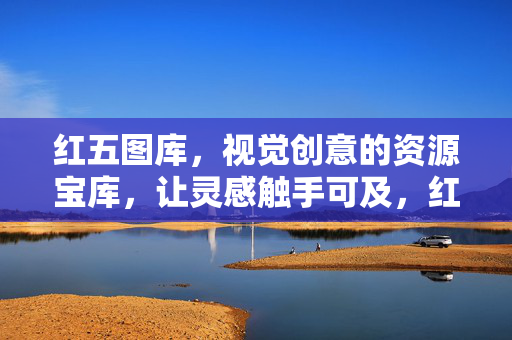 红五图库，视觉创意的资源宝库，让灵感触手可及，红五图库，触手可及的视觉创意灵感