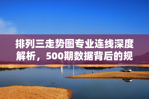 排列三走势图专业连线深度解析，500期数据背后的规律与实战参考，排列三走势图专业连线深度解析，500期数据规律与实战参考