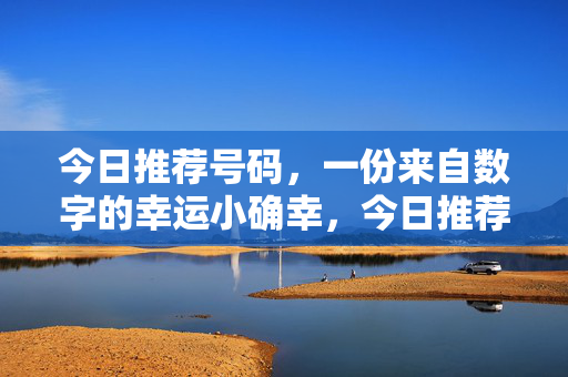 今日推荐号码，一份来自数字的幸运小确幸，今日推荐号码，数字里的幸运小确幸
