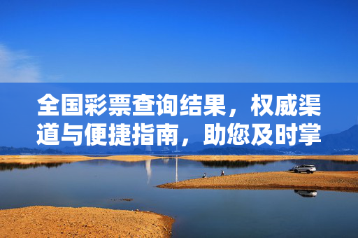 全国彩票查询结果，权威渠道与便捷指南，助您及时掌握开奖信息