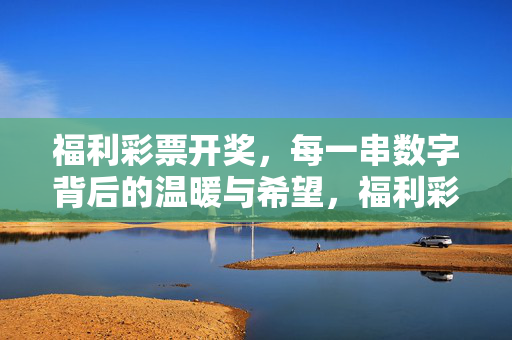 福利彩票开奖,每一串数字背后的温暖与希望,福利彩票开奖,数字背后的温暖与希望
