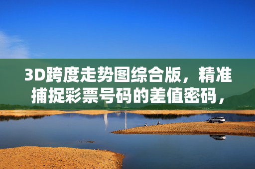 3D跨度走势图综合版,精准捕捉彩票号码的差值密码,3D跨度走势图综合版精准捕捉彩票差值密码