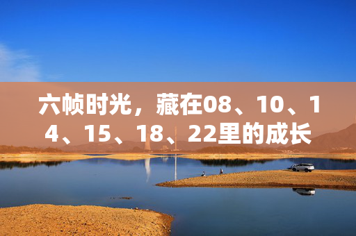 六帧时光,藏在08、10、14、15、18、22里的成长密码